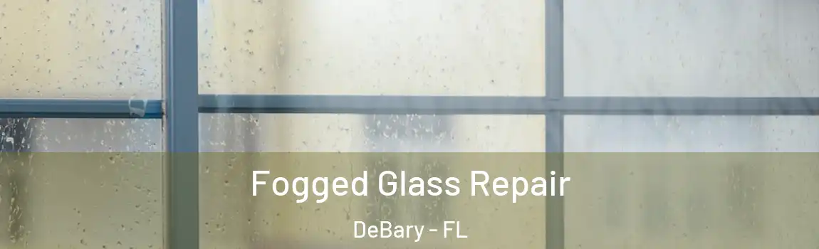 Fogged Glass Repair DeBary - FL